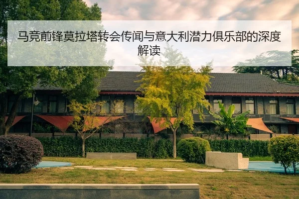 马竞前锋莫拉塔转会传闻与意大利潜力俱乐部的深度解读