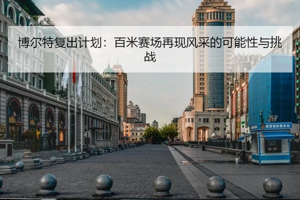 博尔特复出计划：百米赛场再现风采的可能性与挑战